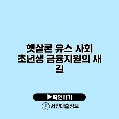 햇살론 유스: 사회 초년생 금융지원의 새 길