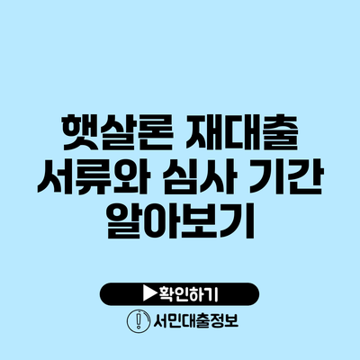 햇살론 재대출 서류와 심사 기간 알아보기