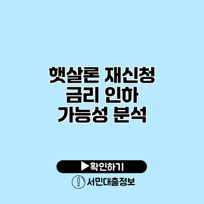 햇살론 재신청: 금리 인하 가능성 분석