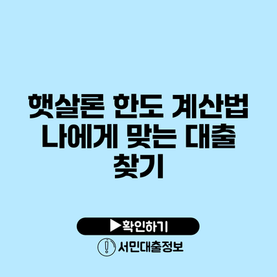 햇살론 한도 계산법: 나에게 맞는 대출 찾기