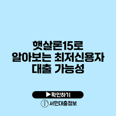 햇살론15로 알아보는 최저신용자 대출 가능성