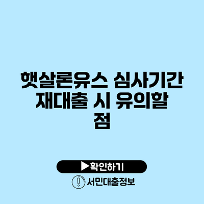 햇살론유스 심사기간: 재대출 시 유의할 점