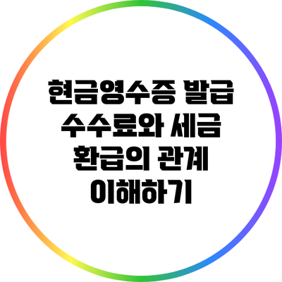 현금영수증 발급 수수료와 세금 환급의 관계 이해하기