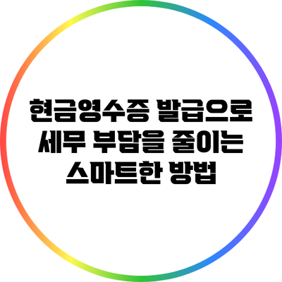 현금영수증 발급으로 세무 부담을 줄이는 스마트한 방법