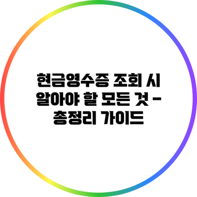 현금영수증 조회 시 알아야 할 모든 것 – 총정리 가이드