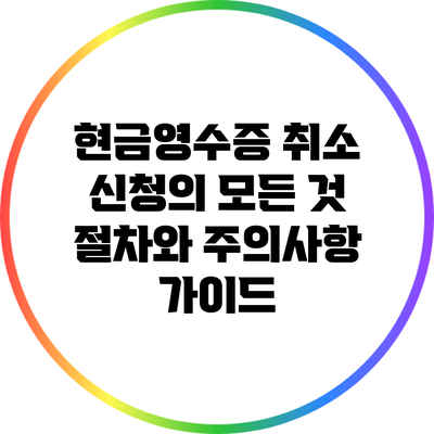 현금영수증 취소 신청의 모든 것: 절차와 주의사항 가이드