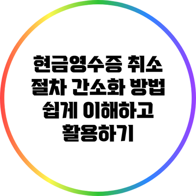 현금영수증 취소 절차 간소화 방법: 쉽게 이해하고 활용하기
