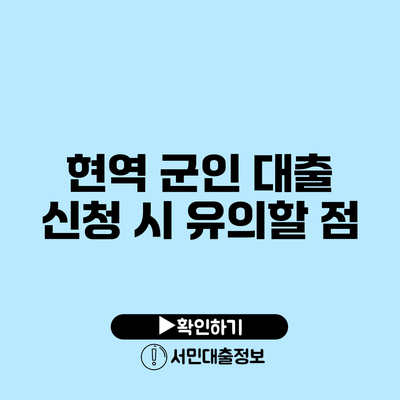 현역 군인 대출 신청 시 유의할 점