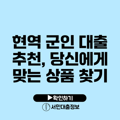 현역 군인 대출 추천, 당신에게 맞는 상품 찾기