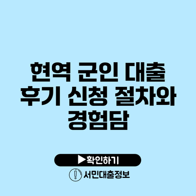 현역 군인 대출 후기: 신청 절차와 경험담