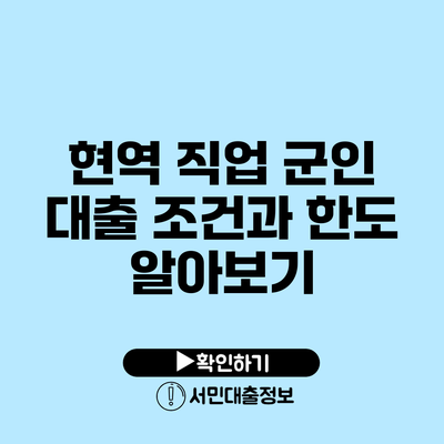 현역 직업 군인 대출 조건과 한도 알아보기
