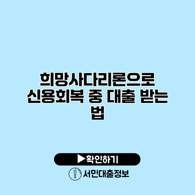 희망사다리론으로 신용회복 중 대출 받는 법