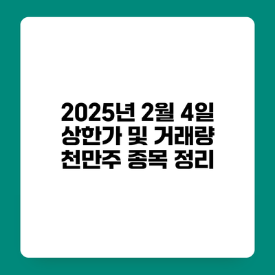 2025년 2월 4일 상한가 및 거래량 천만주 종목 정리