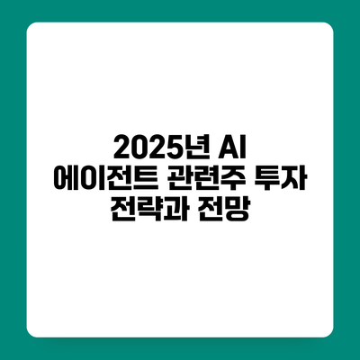 2025년 AI 에이전트 관련주 투자 전략과 전망