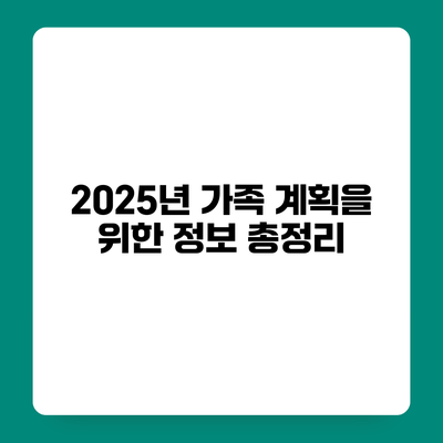 2025년 가족 계획을 위한 정보 총정리