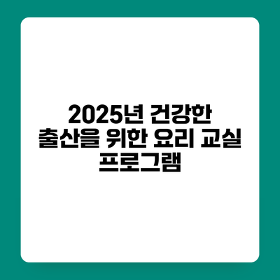 2025년 건강한 출산을 위한 요리 교실 프로그램