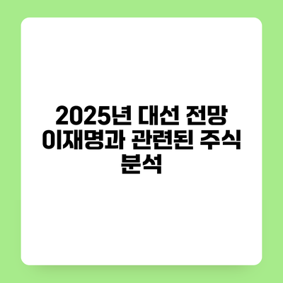 2025년 대선 전망 이재명과 관련된 주식 분석