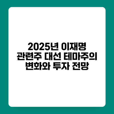 2025년 이재명 관련주 대선 테마주의 변화와 투자 전망