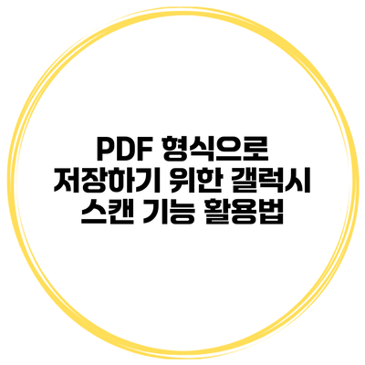 PDF 형식으로 저장하기 위한 갤럭시 스캔 기능 활용법
