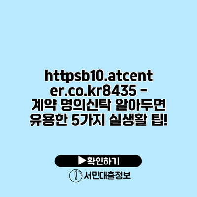 https://b10.atcenter.co.kr/8435 - 계약 명의신탁: 알아두면 유용한 5가지 실생활 팁!