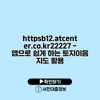 https://b12.atcenter.co.kr/22227 - 앱으로 쉽게 하는 토지이음 지도 활용