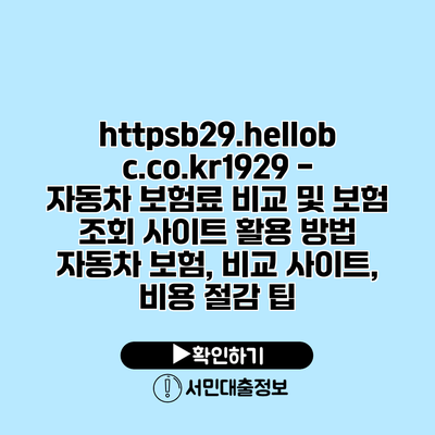 https://b29.hellobc.co.kr/1929 - 자동차 보험료 비교 및 보험 조회 사이트 활용 방법 | 자동차 보험, 비교 사이트, 비용 절감 팁