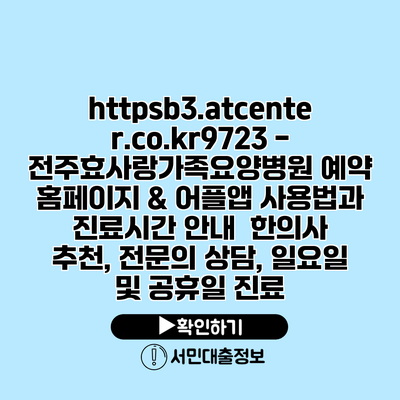 https://b3.atcenter.co.kr/9723 - 전주효사랑가족요양병원 예약 홈페이지 & 어플앱 사용법과 진료시간 안내 | 한의사 추천, 전문의 상담, 일요일 및 공휴일 진료