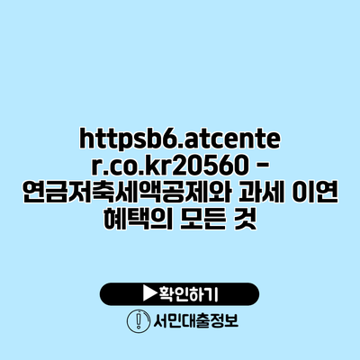 https://b6.atcenter.co.kr/20560 - 연금저축세액공제와 과세 이연 혜택의 모든 것