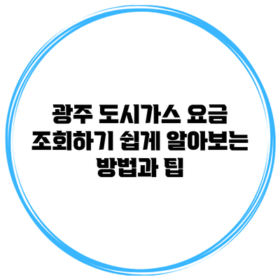 광주 도시가스 요금 조회하기: 쉽게 알아보는 방법과 팁