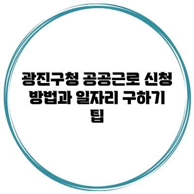 광진구청 공공근로 신청 방법과 일자리 구하기 팁