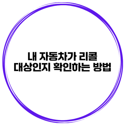 내 자동차가 리콜 대상인지 확인하는 방법