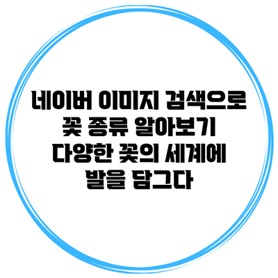 네이버 이미지 검색으로 꽃 종류 알아보기: 다양한 꽃의 세계에 발을 담그다
