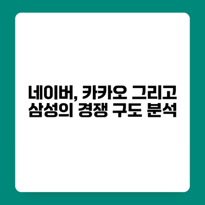 네이버, 카카오 그리고 삼성의 경쟁 구도 분석