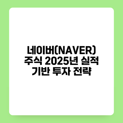 네이버(NAVER) 주식 2025년 실적 기반 투자 전략