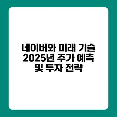 네이버와 미래 기술 2025년 주가 예측 및 투자 전략