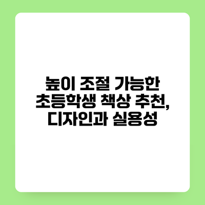 높이 조절 가능한 초등학생 책상 추천, 디자인과 실용성