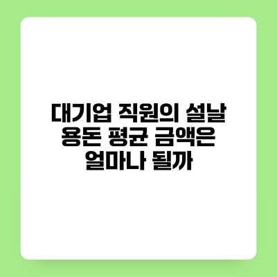 대기업 직원의 설날 용돈 평균 금액은 얼마나 될까?