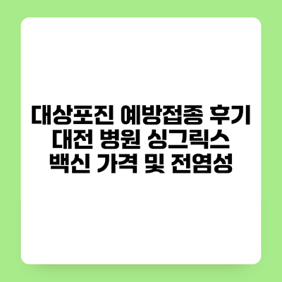 대상포진 예방접종 후기 대전 병원 싱그릭스 백신 가격 및 전염성