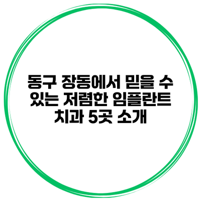 동구 장동에서 믿을 수 있는 저렴한 임플란트 치과 5곳 소개