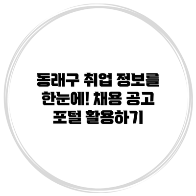 동래구 취업 정보를 한눈에! 채용 공고 포털 활용하기