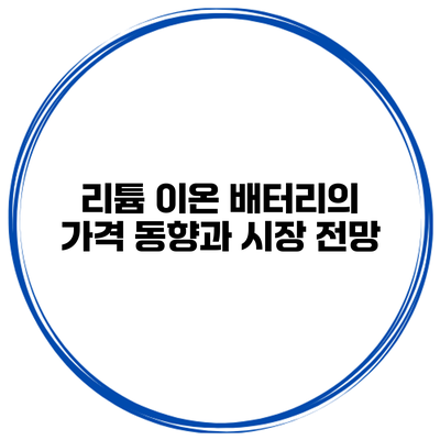 리튬 이온 배터리의 가격 동향과 시장 전망