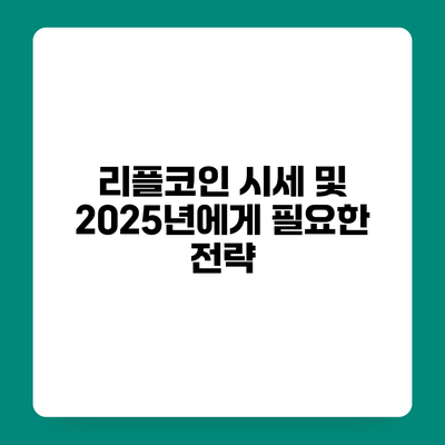 리플코인 시세 및 2025년에게 필요한 전략