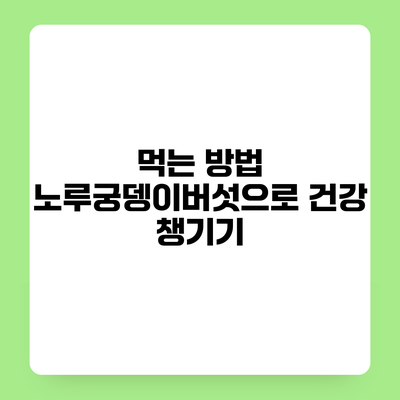 먹는 방법 노루궁뎅이버섯으로 건강 챙기기