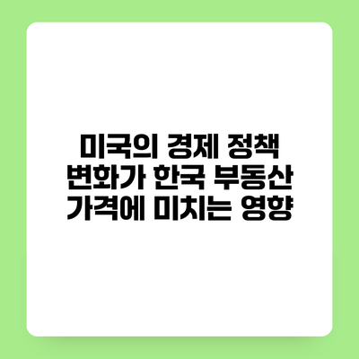 미국의 경제 정책 변화가 한국 부동산 가격에 미치는 영향