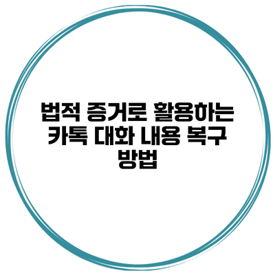 법적 증거로 활용하는 카톡 대화 내용 복구 방법