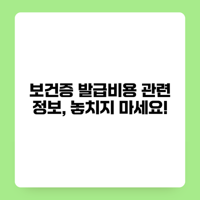 보건증 발급비용 관련 정보, 놓치지 마세요!