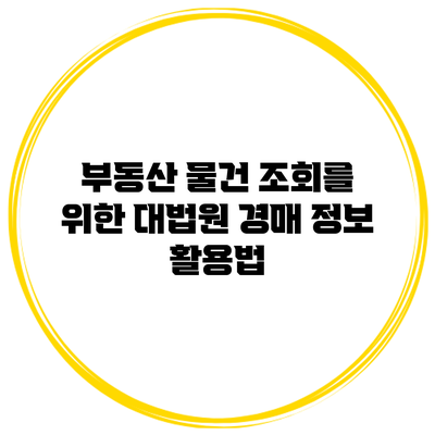 부동산 물건 조회를 위한 대법원 경매 정보 활용법