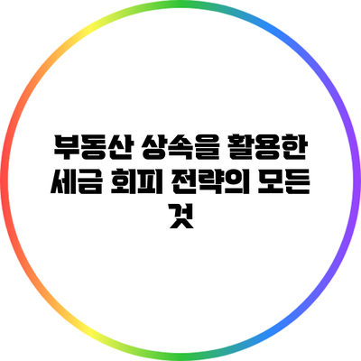 부동산 상속을 활용한 세금 회피 전략의 모든 것