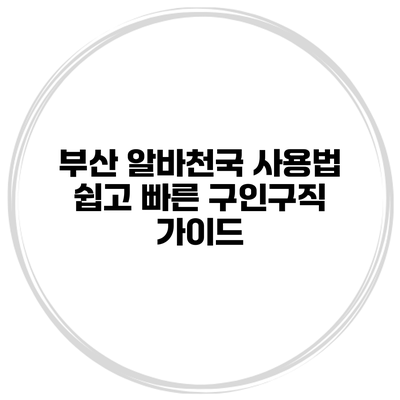 부산 알바천국 사용법: 쉽고 빠른 구인구직 가이드