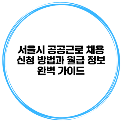 서울시 공공근로 채용 신청 방법과 월급 정보 완벽 가이드